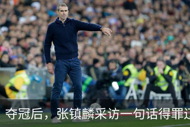 夺冠后，张镇麟采访一句话得罪辽宁！辽蜜：有本事到四川证明价值
